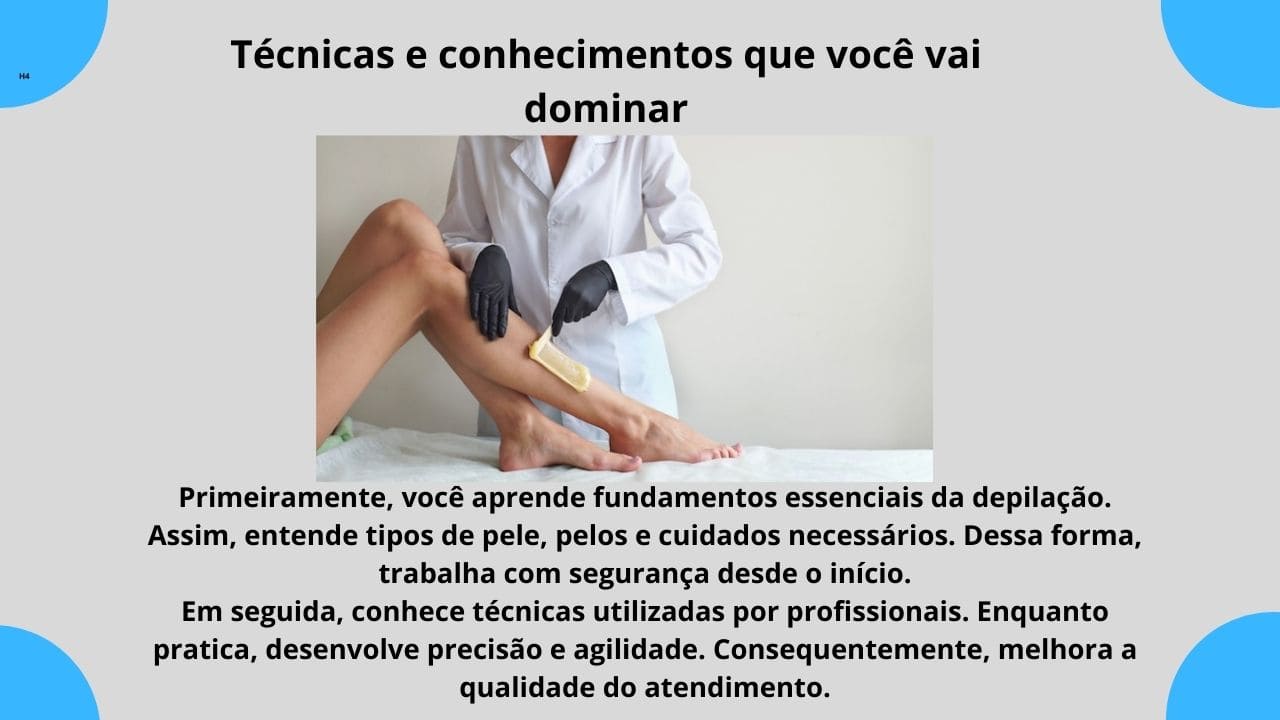 Aprendizado das principais técnicas de depilação, uso correto de materiais, cuidados com a pele e atendimento profissional ao cliente.