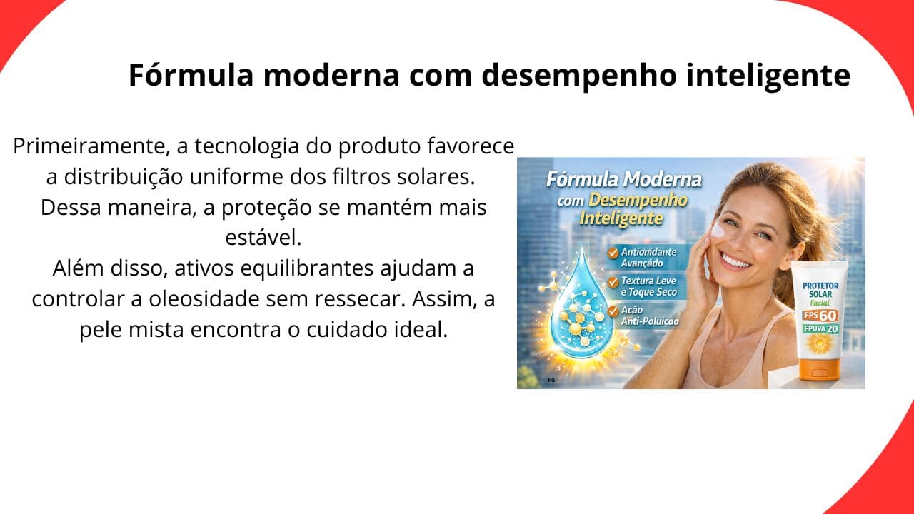 Fórmula moderna com desempenho inteligente em protetor solar facial, textura leve, rápida absorção e alta proteção diária.”