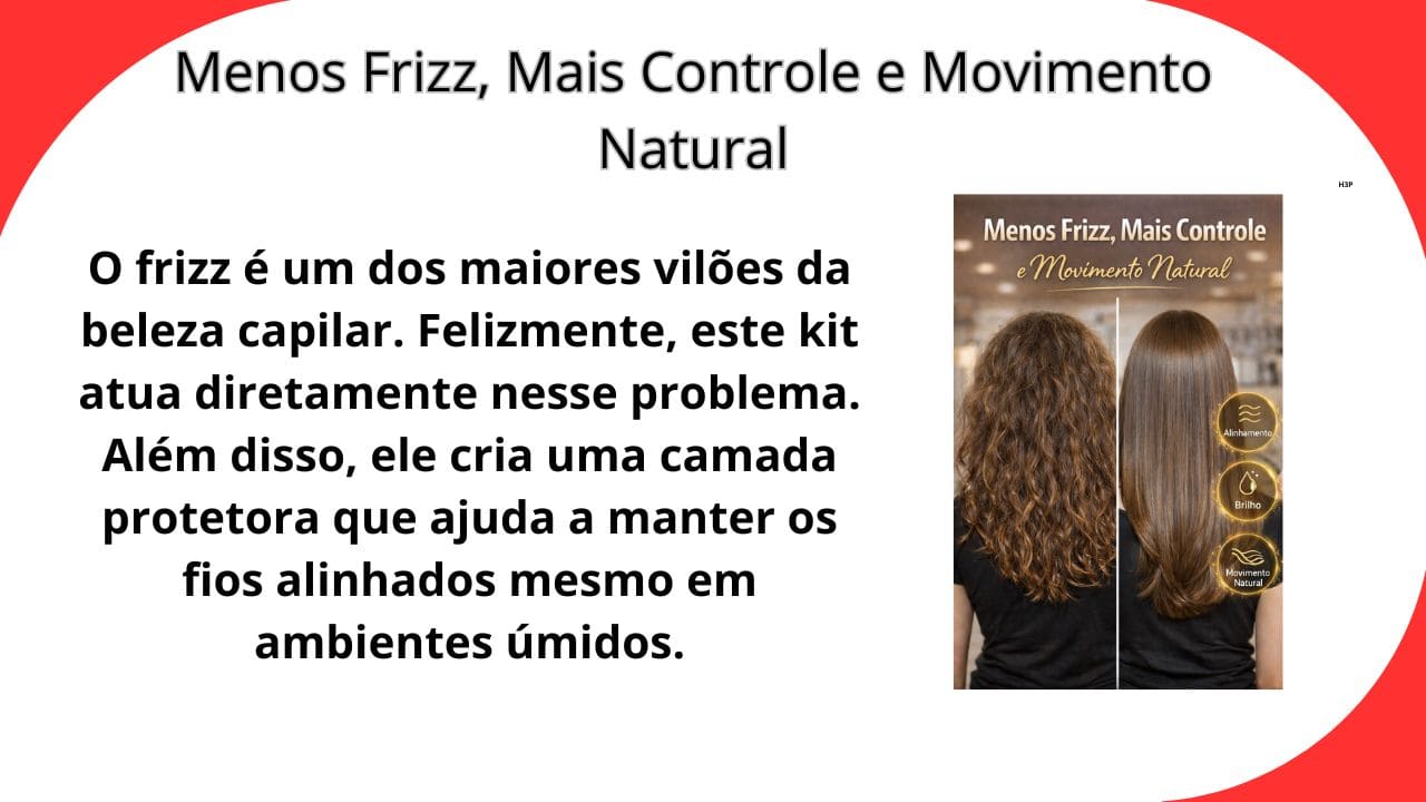 Cabelos com menos frizz, mais controle e movimento natural, mantendo leveza, alinhamento e aparência saudável dos fios.