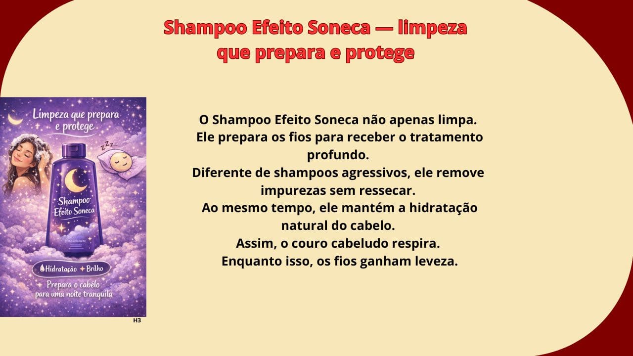 “Shampoo efeito soneca com limpeza suave que prepara e protege os cabelos, removendo impurezas sem ressecar os fios.”
