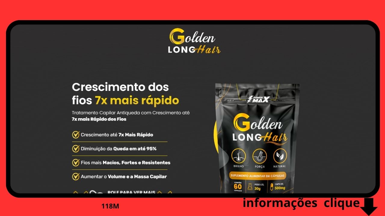 Golden LongHair AJUDA ADIMINUIR AQUEDA CAPILAR PROPROCIONA UM VOLUME INCRIVEL COMAS PECTOS MAIS SALDAVEIS CRESCIMENTO DOS FIOS ATÉ 7 VEZES MAIS RÁPIDO DIMINUIÇÃO DA QUEDA EM ATÉ 95% FIOS MAIS MACIOS, FORTES E Resistentes. Aumenta o Volume e a massa Capilar Auxilia na Diminuição da queda capilar ajudando E proporcionando aspectos saldáveis